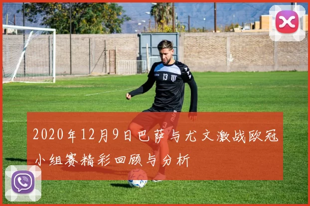 2020年12月9日巴萨与尤文激战欧冠小组赛精彩回顾与分析
