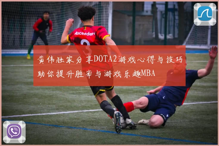 黄伟独家分享DOTA2游戏心得与技巧助你提升胜率与游戏乐趣MBA