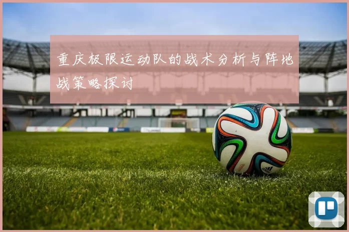 重庆极限运动队的战术分析与阵地战策略探讨