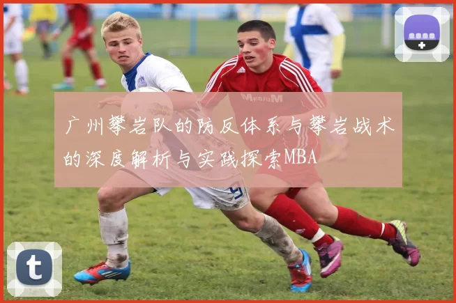 广州攀岩队的防反体系与攀岩战术的深度解析与实践探索MBA