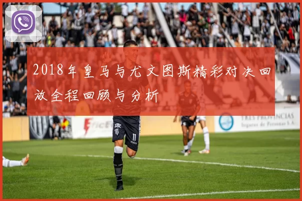 2018年皇马与尤文图斯精彩对决回放全程回顾与分析