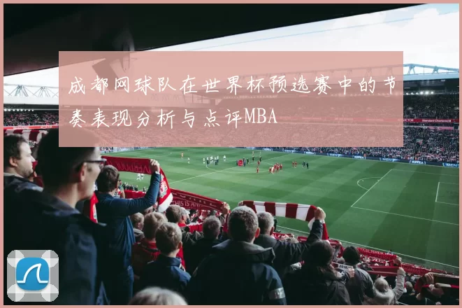 成都网球队在世界杯预选赛中的节奏表现分析与点评MBA