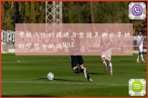 滑板人生的追逐与坚持吴娜分享她的梦想与挑战MBA
