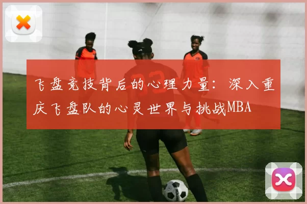 飞盘竞技背后的心理力量：深入重庆飞盘队的心灵世界与挑战MBA