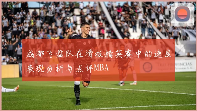 成都飞盘队在滑板精英赛中的速度表现分析与点评MBA