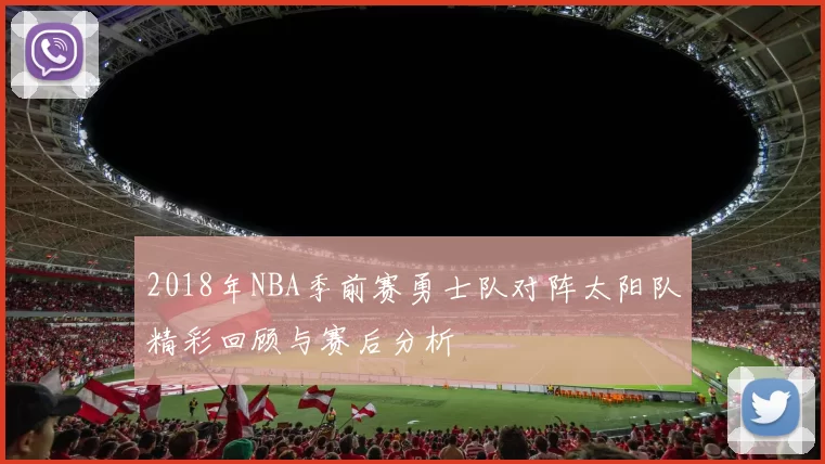 2018年NBA季前赛勇士队对阵太阳队精彩回顾与赛后分析